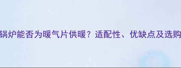图片 电热锅炉能否为暖气片供暖？适配性、优缺点及选购指南