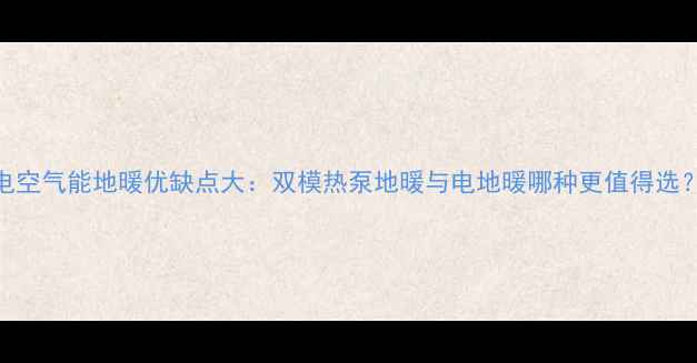 图片 电空气能地暖优缺点大：双模热泵地暖与电地暖哪种更值得选？