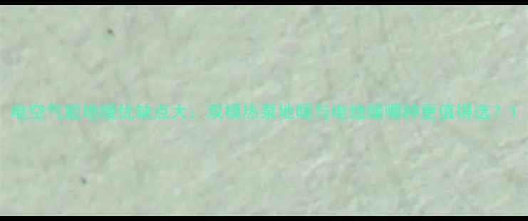 图片 电空气能地暖优缺点大：双模热泵地暖与电地暖哪种更值得选？1