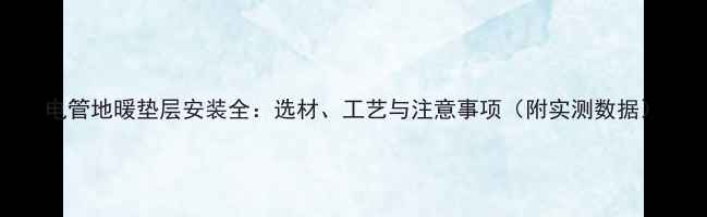 电管地暖垫层安装全选材工艺与注意事项附实测数据