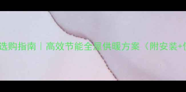 电采暖壁挂炉选购指南高效节能全屋供暖方案附安装使用全攻略