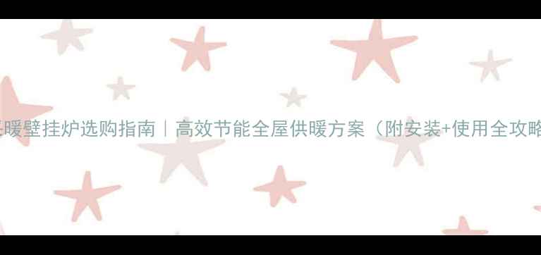 图片 电采暖壁挂炉选购指南｜高效节能全屋供暖方案（附安装+使用全攻略）2