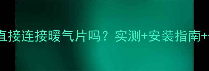 图片 电采暖炉能直接连接暖气片吗？实测+安装指南+优缺点对比1