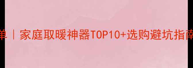 电采暖设备推荐清单家庭取暖神器TOP10选购避坑指南附能效对比表