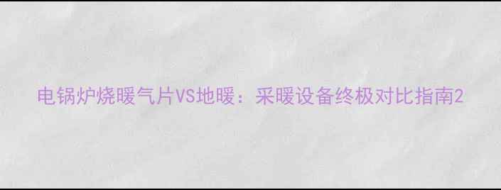 图片 电锅炉烧暖气片VS地暖：采暖设备终极对比指南2