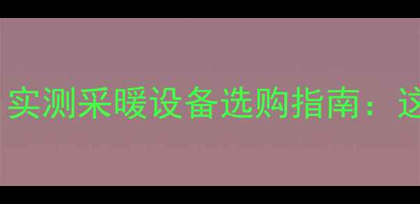 电饼铛深度20家用好吗实测采暖设备选购指南这5款热销机型性价比最高