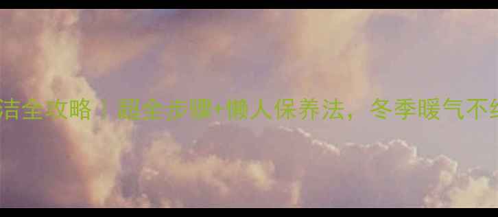 图片 白色暖气片清洁全攻略｜超全步骤+懒人保养法，冬季暖气不结垢不积尘！1