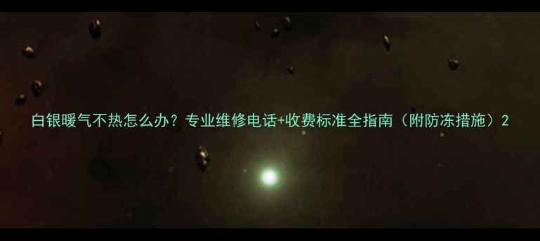 图片 白银暖气不热怎么办？专业维修电话+收费标准全指南（附防冻措施）2