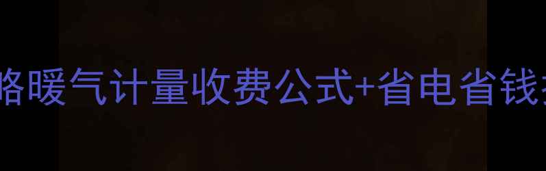 白银采暖费计算全攻略暖气计量收费公式省电省钱技巧附实测数据