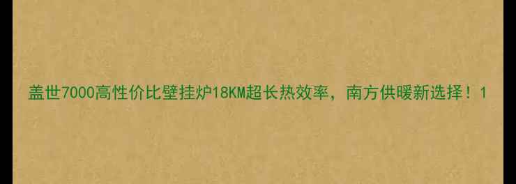 盖世7000高性价比壁挂炉18KM超长热效率南方供暖新选择