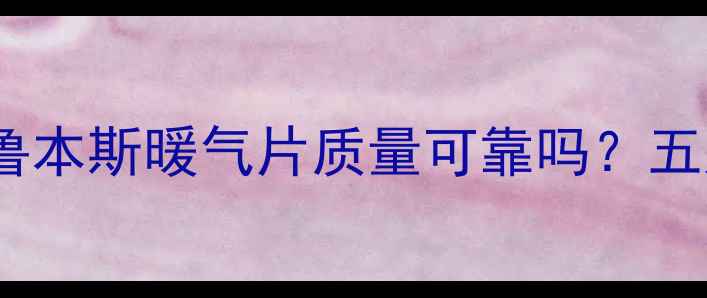 真实测评鲁本斯暖气片质量可靠吗五大核心优势