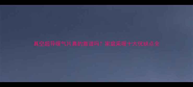 图片 真空超导暖气片真的靠谱吗？家庭采暖十大优缺点全