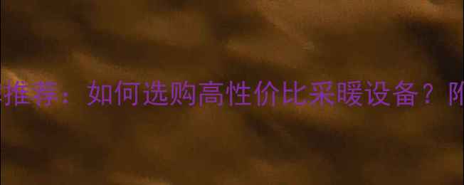 图片 石嘴山暖气片十大品牌推荐：如何选购高性价比采暖设备？附选购指南与安装要点1