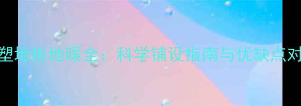 图片 石塑地板地暖全：科学铺设指南与优缺点对比