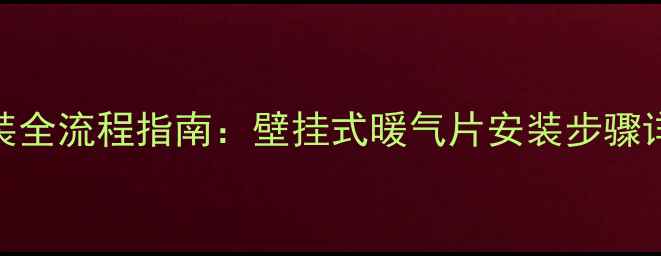 石墨烯地暖安装全流程指南壁挂式暖气片安装步骤详解与选购攻略