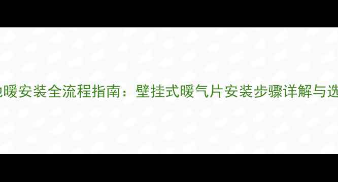 图片 石墨烯地暖安装全流程指南：壁挂式暖气片安装步骤详解与选购攻略2