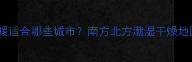 图片 石墨烯地暖适合哪些城市？南方北方潮湿干燥地区全攻略2