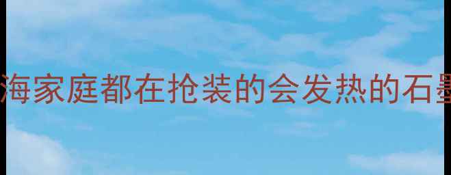 图片 石墨烯地暖革命｜上海家庭都在抢装的会发热的石墨烯膜到底有多香？2