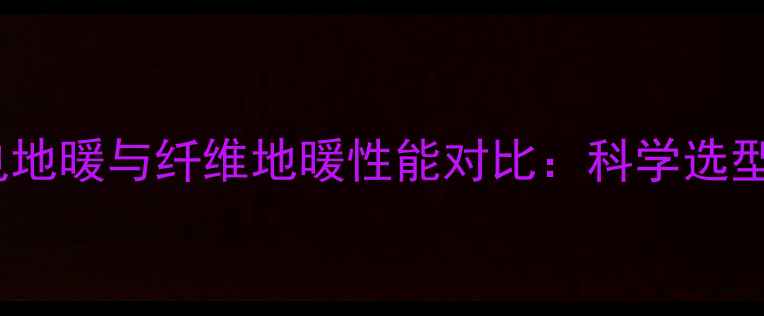 图片 石墨烯电地暖与纤维地暖性能对比：科学选型全指南2