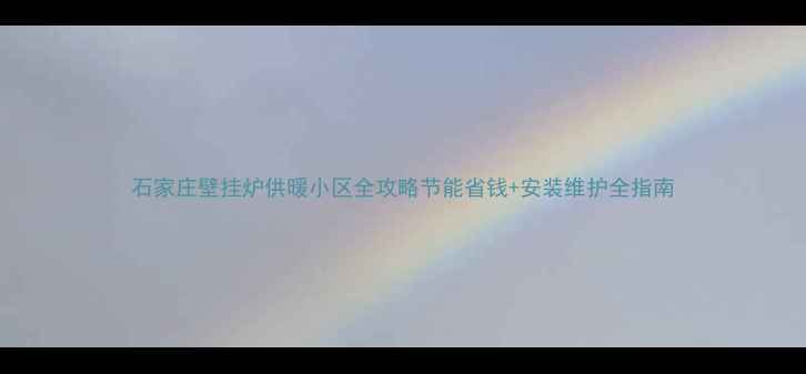 石家庄壁挂炉供暖小区全攻略节能省钱安装维护全指南