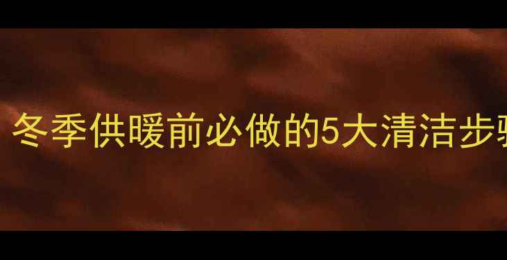 图片 石家庄暖气清洗全攻略：冬季供暖前必做的5大清洁步骤，费用与注意事项全！
