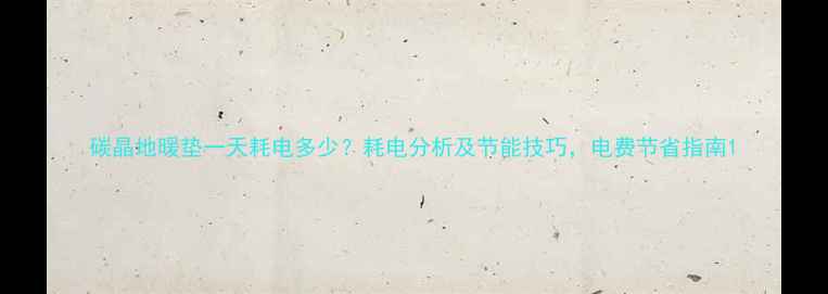 图片 碳晶地暖垫一天耗电多少？耗电分析及节能技巧，电费节省指南1