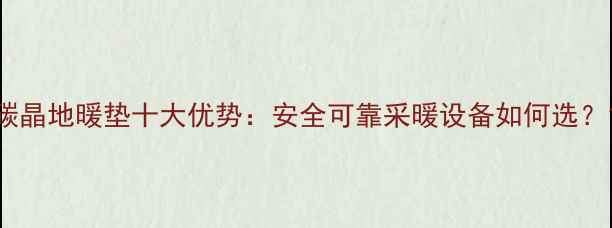碳晶地暖垫十大优势安全可靠采暖设备如何选