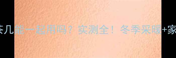 图片 碳晶地暖垫和茶几能一起用吗？实测全！冬季采暖+家居美学双保险2