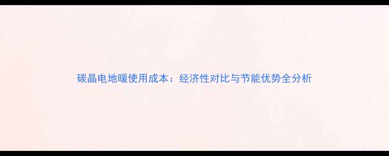 图片 碳晶电地暖使用成本：经济性对比与节能优势全分析