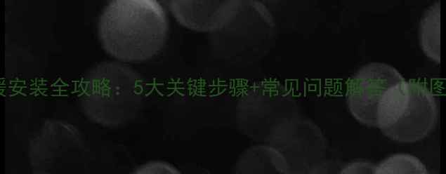 碳晶电地暖安装全攻略5大关键步骤常见问题解答附图文指南