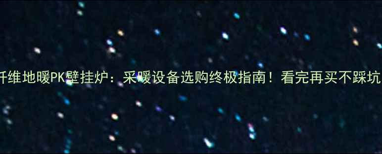 碳纤维地暖PK壁挂炉采暖设备选购终极指南看完再买不踩坑