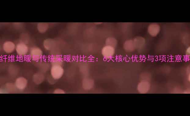 碳纤维地暖与传统采暖对比全6大核心优势与3项注意事项