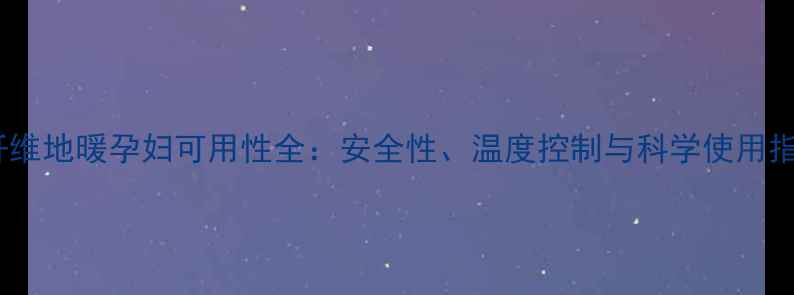 图片 碳纤维地暖孕妇可用性全：安全性、温度控制与科学使用指南2
