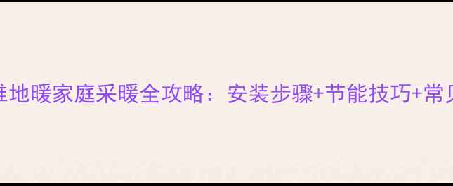 图片 碳纤维地暖家庭采暖全攻略：安装步骤+节能技巧+常见问题