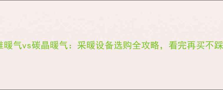 图片 碳纤维暖气vs碳晶暖气：采暖设备选购全攻略，看完再买不踩坑！2
