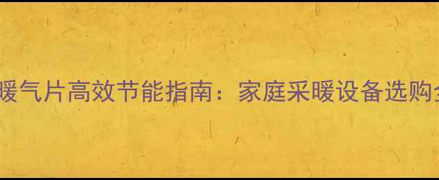 图片 碳纤维暖气片高效节能指南：家庭采暖设备选购全攻略2