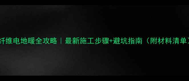 图片 碳纤维电地暖全攻略｜最新施工步骤+避坑指南（附材料清单）1
