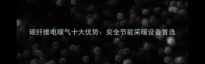 图片 碳纤维电暖气十大优势：安全节能采暖设备首选