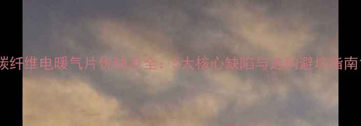 碳纤维电暖气片优缺点全5大核心缺陷与选购避坑指南