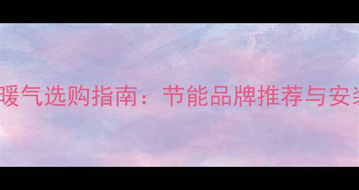 碳纤维电暖气选购指南节能品牌推荐与安装使用全