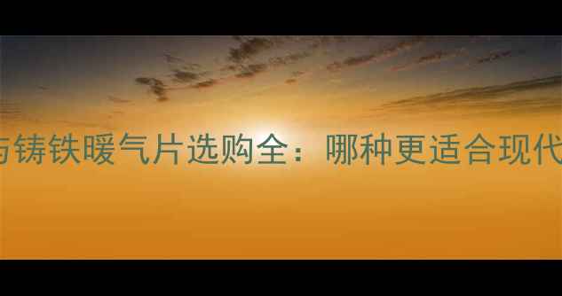 图片 碳钢暖气片与铸铁暖气片选购全：哪种更适合现代家庭采暖？2