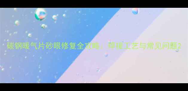 图片 碳钢暖气片砂眼修复全攻略：焊接工艺与常见问题2