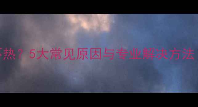 图片 神州壁挂炉暖气片不热？5大常见原因与专业解决方法（附设备维护指南）