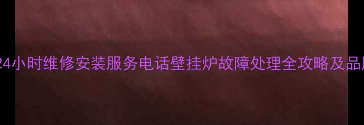 神菱壁挂炉24小时维修安装服务电话壁挂炉故障处理全攻略及品牌售后指南