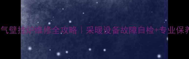 神菱燃气壁挂炉维修全攻略采暖设备故障自检专业保养指南