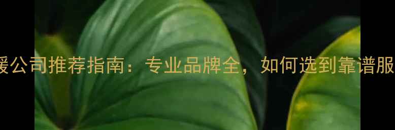 福州地暖公司推荐指南专业品牌全如何选到靠谱服务商