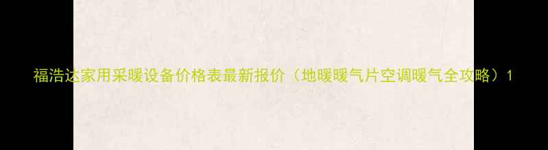 图片 福浩达家用采暖设备价格表最新报价（地暖暖气片空调暖气全攻略）1