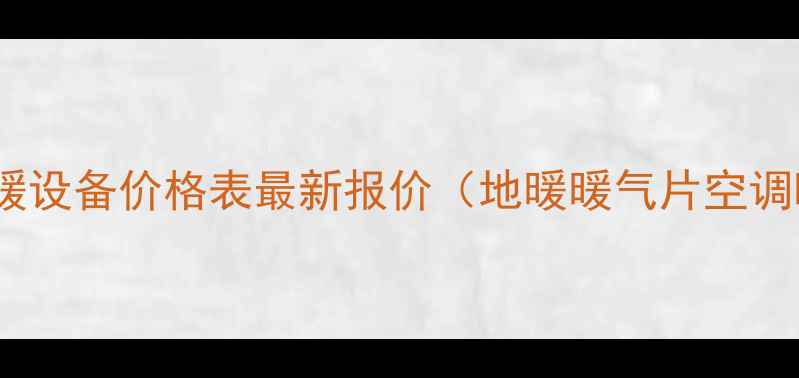 福浩达家用采暖设备价格表最新报价地暖暖气片空调暖气全攻略