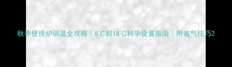 图片 秋季壁挂炉调温全攻略｜8℃到18℃科学设置指南｜附省气技巧2