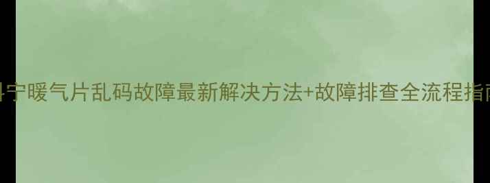 图片 科宁暖气片乱码故障最新解决方法+故障排查全流程指南